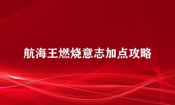 航海王燃烧意志加点攻略
