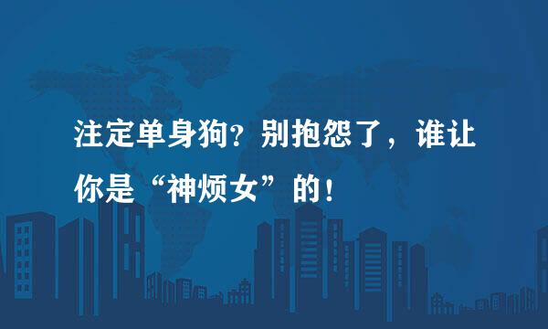 注定单身狗？别抱怨了，谁让你是“神烦女”的！