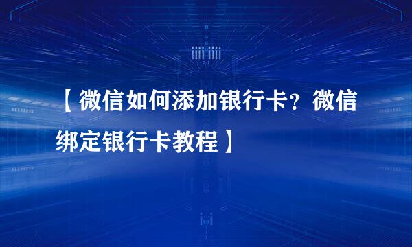 【微信如何添加银行卡？微信绑定银行卡教程】