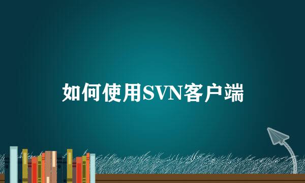 如何使用SVN客户端