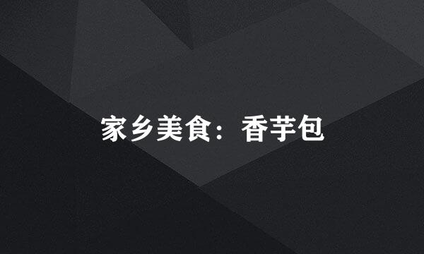 家乡美食：香芋包