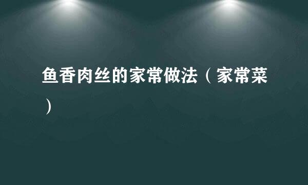 鱼香肉丝的家常做法（家常菜）