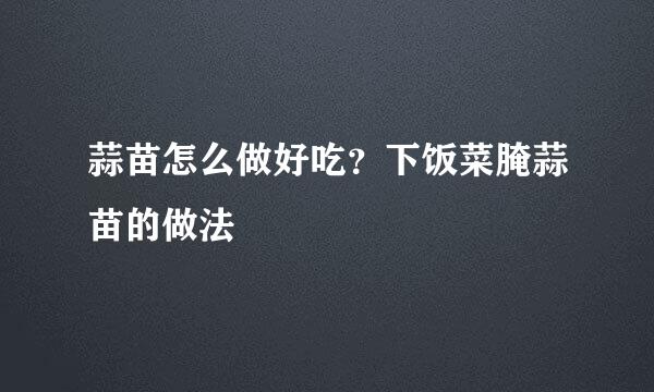 蒜苗怎么做好吃？下饭菜腌蒜苗的做法