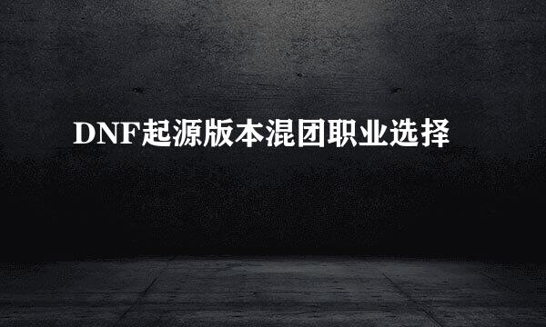 DNF起源版本混团职业选择