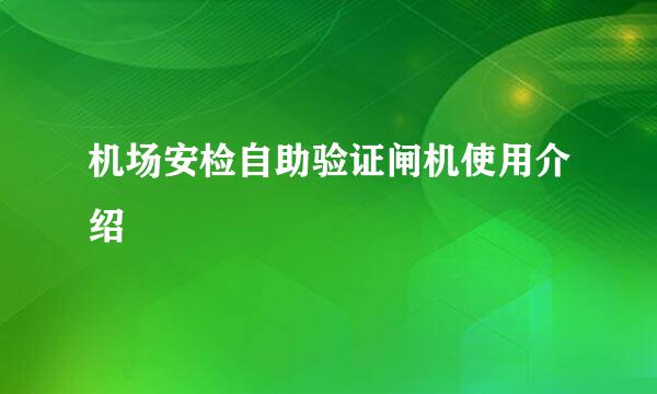 机场安检自助验证闸机使用介绍