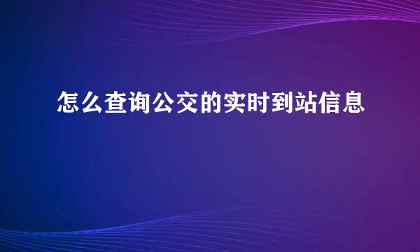 怎么查询公交的实时到站信息