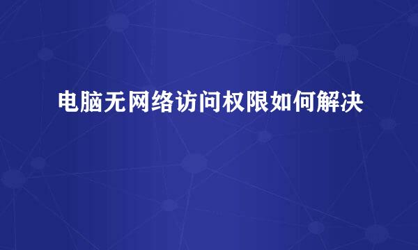 电脑无网络访问权限如何解决