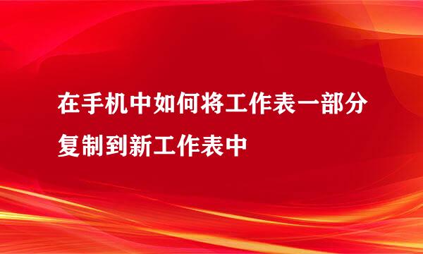 在手机中如何将工作表一部分复制到新工作表中