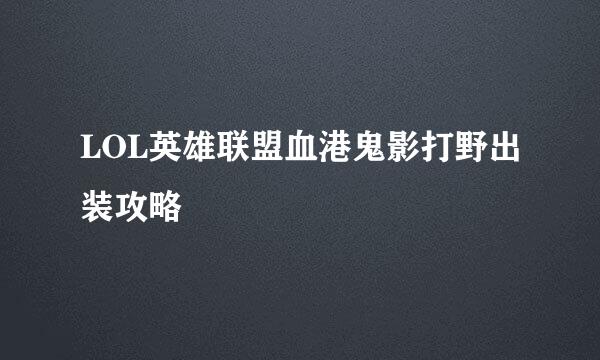 LOL英雄联盟血港鬼影打野出装攻略