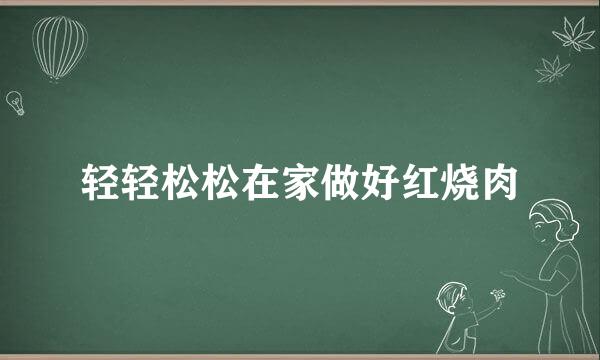 轻轻松松在家做好红烧肉