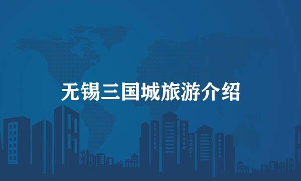 无锡三国城旅游介绍