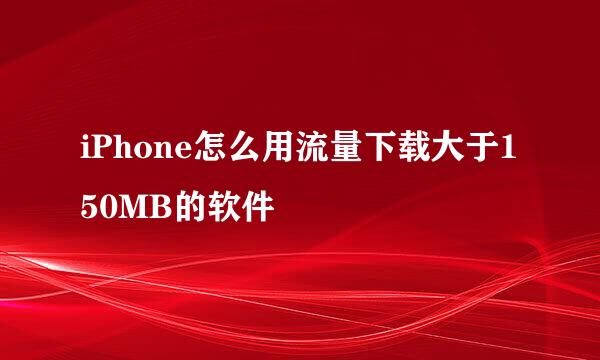 iPhone怎么用流量下载大于150MB的软件