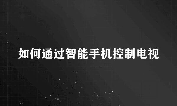 如何通过智能手机控制电视