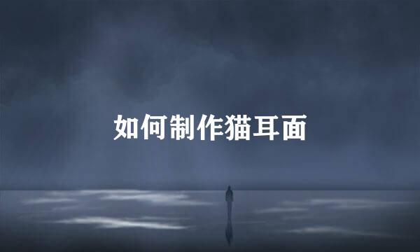 如何制作猫耳面