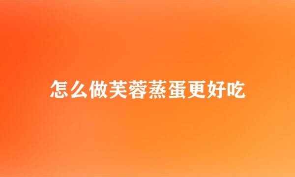怎么做芙蓉蒸蛋更好吃