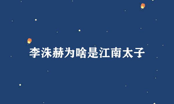 李洙赫为啥是江南太子