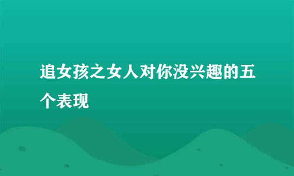追女孩之女人对你没兴趣的五个表现