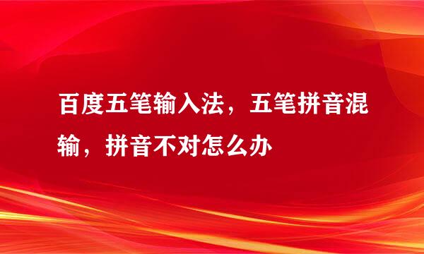百度五笔输入法，五笔拼音混输，拼音不对怎么办