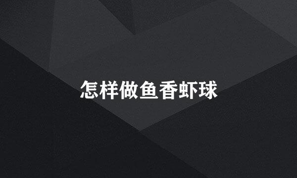 怎样做鱼香虾球