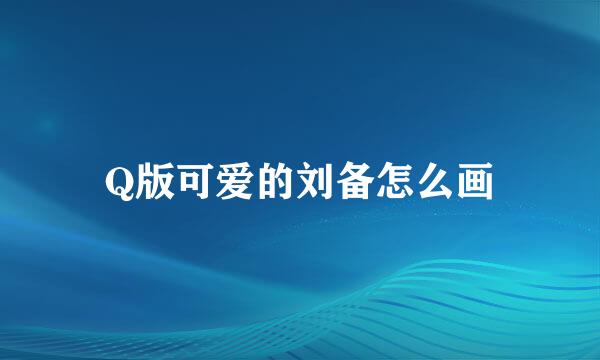 Q版可爱的刘备怎么画