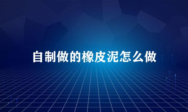自制做的橡皮泥怎么做