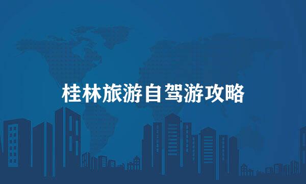 桂林旅游自驾游攻略