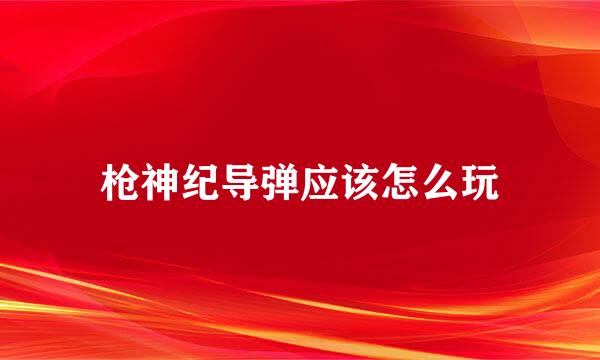 枪神纪导弹应该怎么玩