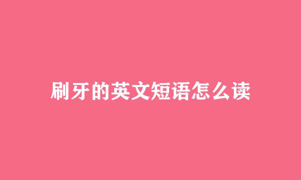刷牙的英文短语怎么读