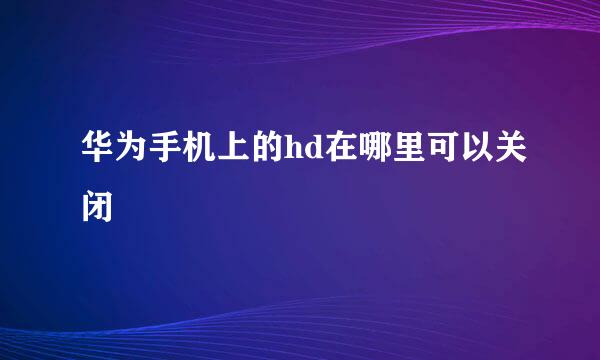 华为手机上的hd在哪里可以关闭