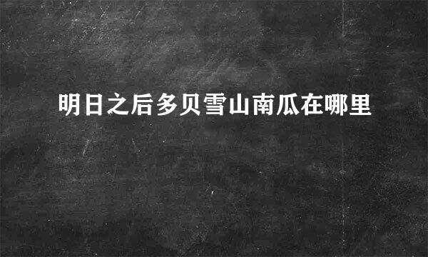 明日之后多贝雪山南瓜在哪里