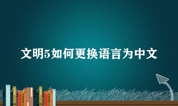 文明5如何更换语言为中文