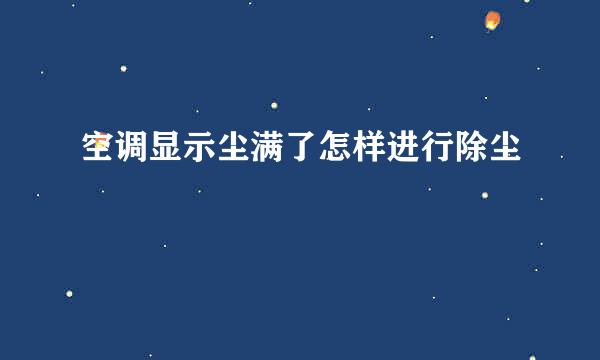 空调显示尘满了怎样进行除尘