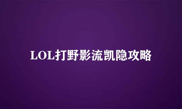 LOL打野影流凯隐攻略