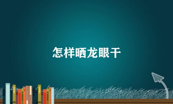 怎样晒龙眼干