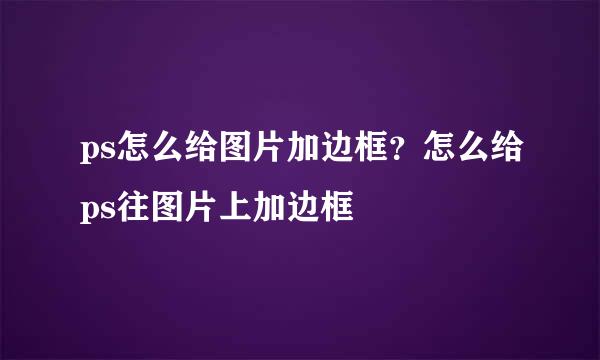 ps怎么给图片加边框？怎么给ps往图片上加边框