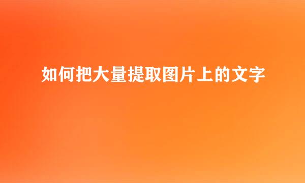 如何把大量提取图片上的文字