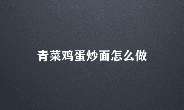 青菜鸡蛋炒面怎么做