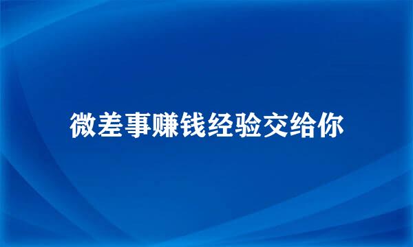 微差事赚钱经验交给你