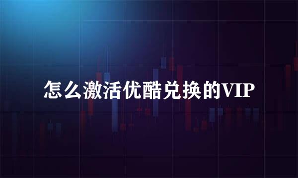 怎么激活优酷兑换的VIP