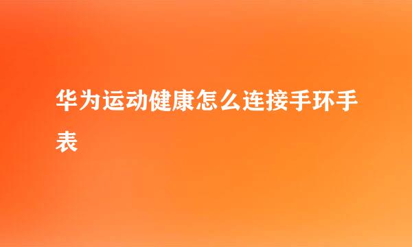 华为运动健康怎么连接手环手表