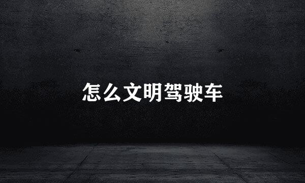 怎么文明驾驶车