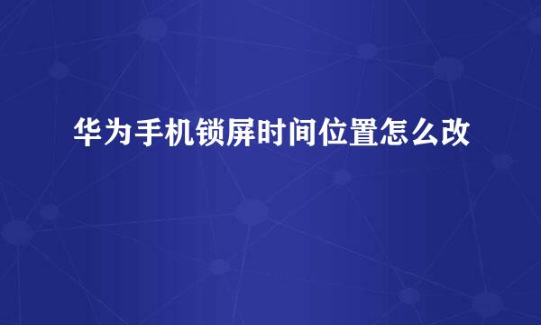 华为手机锁屏时间位置怎么改