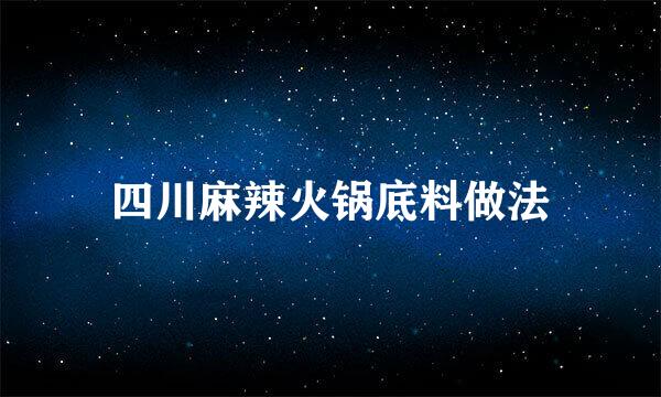 四川麻辣火锅底料做法