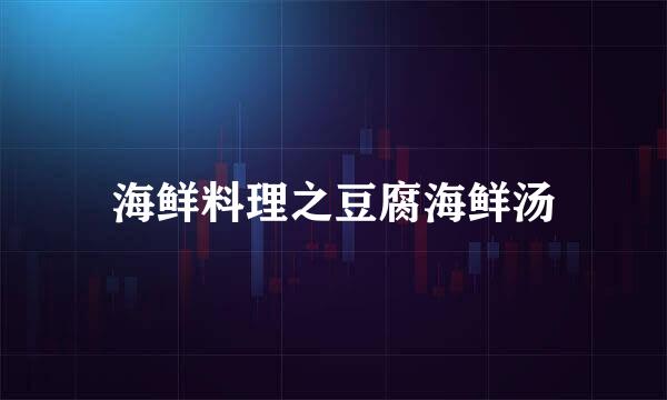 海鲜料理之豆腐海鲜汤