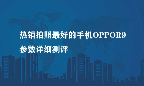 热销拍照最好的手机OPPOR9参数详细测评