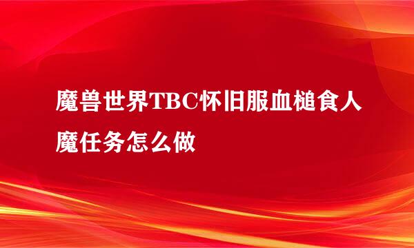 魔兽世界TBC怀旧服血槌食人魔任务怎么做
