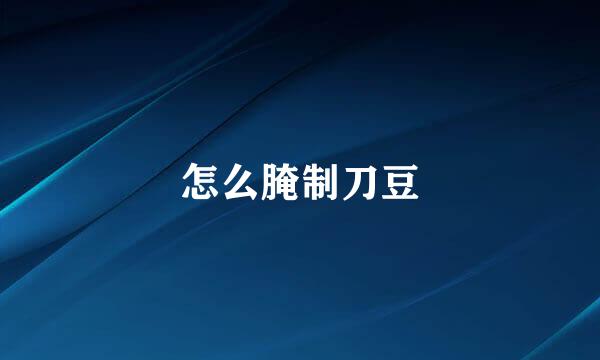 怎么腌制刀豆