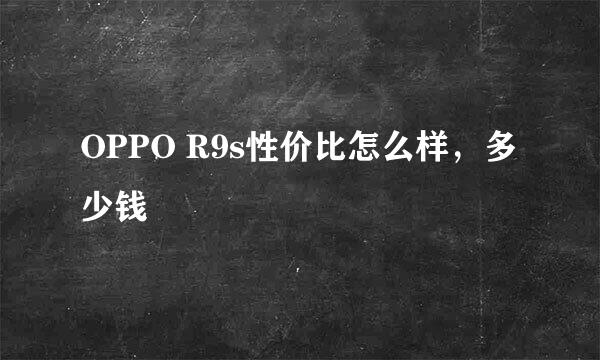 OPPO R9s性价比怎么样，多少钱
