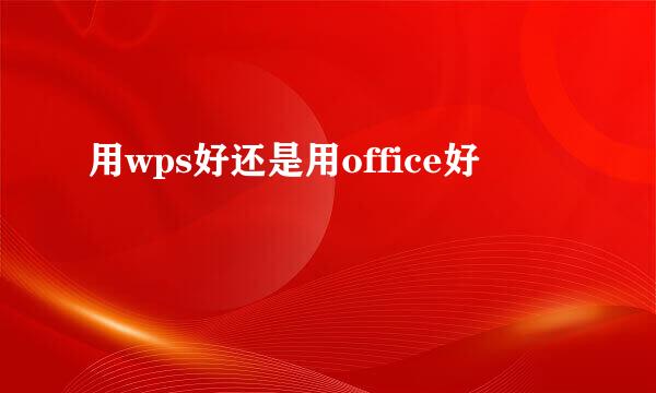 用wps好还是用office好