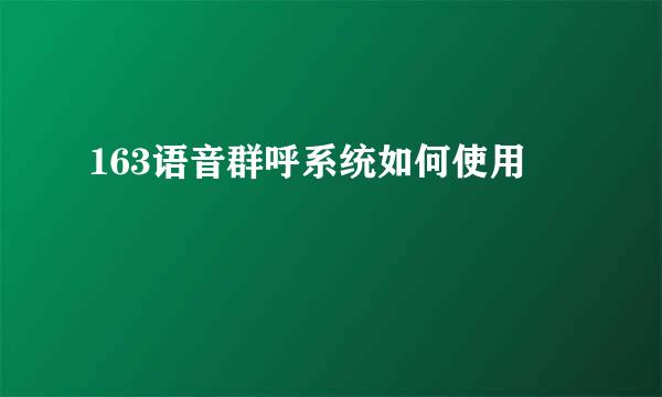 163语音群呼系统如何使用